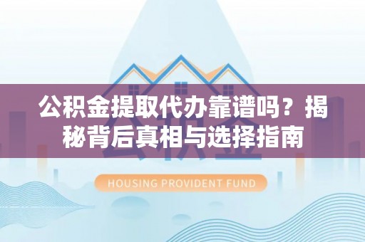 石泉公积金提取代办靠谱吗？揭秘背后真相与选择指南