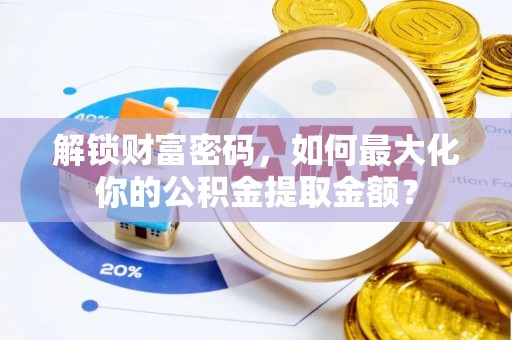 石泉解锁财富密码，如何最大化你的公积金提取金额？