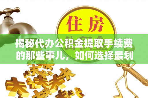 石泉揭秘代办公积金提取手续费的那些事儿，如何选择最划算的服务？