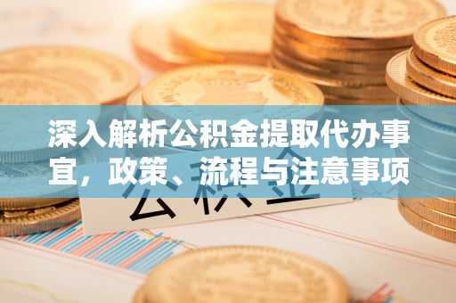 石泉深入解析公积金提取代办事宜，政策、流程与注意事项全攻略