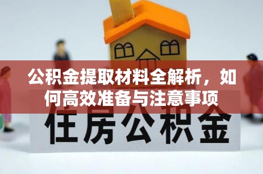 石泉公积金提取材料全解析，如何高效准备与注意事项
