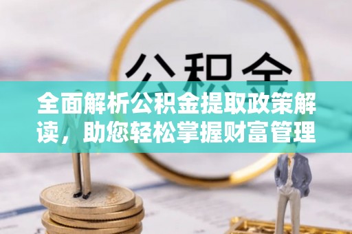 石泉全面解析公积金提取政策解读，助您轻松掌握财富管理新方向