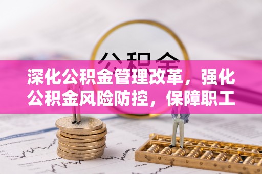 石泉深化公积金管理改革，强化公积金风险防控，保障职工权益