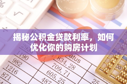石泉揭秘公积金贷款利率，如何优化你的购房计划