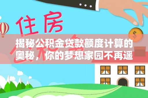 石泉揭秘公积金贷款额度计算的奥秘，你的梦想家园不再遥不可及