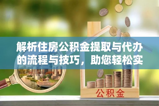 石泉解析住房公积金提取与代办的流程与技巧，助您轻松实现资金流动
