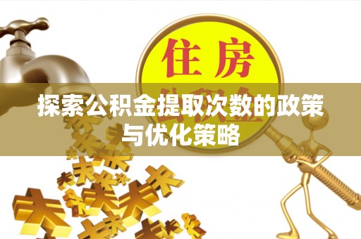 石泉探索公积金提取次数的政策与优化策略