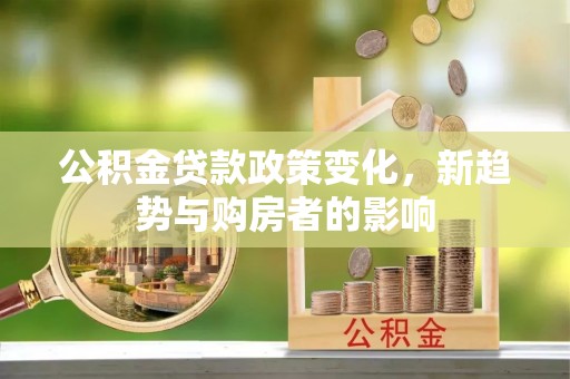 石泉公积金贷款政策变化，新趋势与购房者的影响