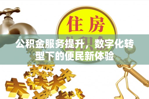 石泉公积金服务提升，数字化转型下的便民新体验
