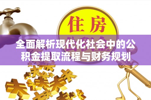 石泉全面解析现代化社会中的公积金提取流程与财务规划