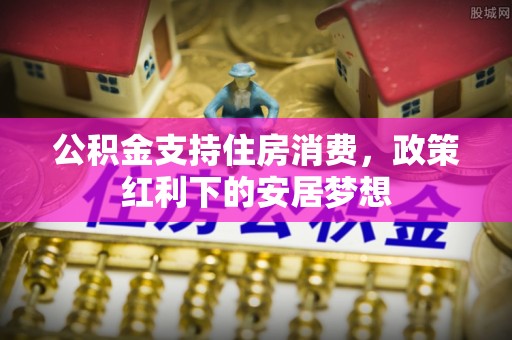 石泉公积金支持住房消费，政策红利下的安居梦想