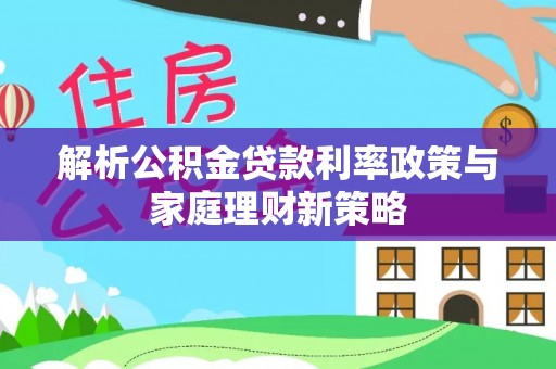 石泉解析公积金贷款利率政策与家庭理财新策略