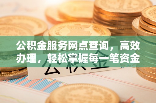 石泉公积金服务网点查询，高效办理，轻松掌握每一笔资金动态