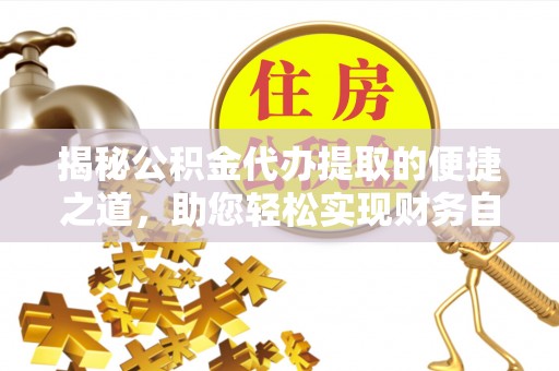 石泉揭秘公积金代办提取的便捷之道，助您轻松实现财务自由