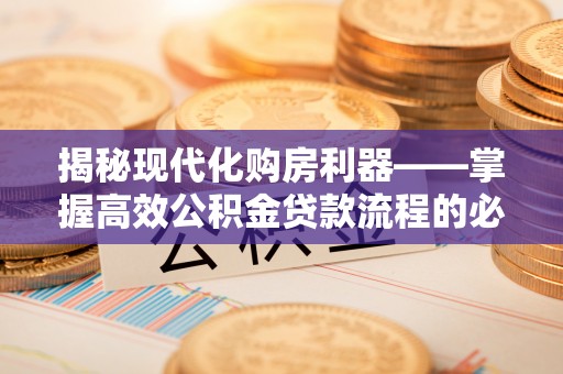 石泉揭秘现代化购房利器——掌握高效公积金贷款流程的必备指南