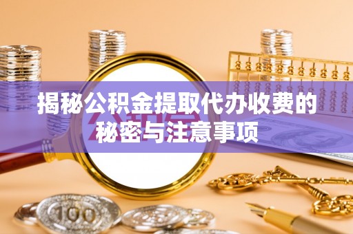石泉揭秘公积金提取代办收费的秘密与注意事项