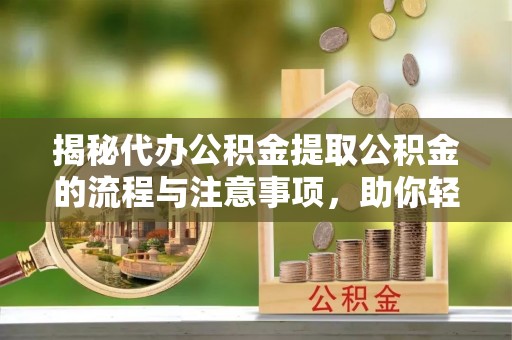 石泉揭秘代办公积金提取公积金的流程与注意事项，助你轻松拿回属于你的钱