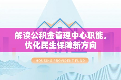 石泉解读公积金管理中心职能，优化民生保障新方向