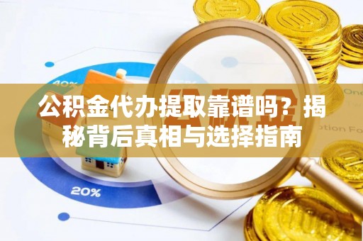 石泉公积金代办提取靠谱吗？揭秘背后真相与选择指南