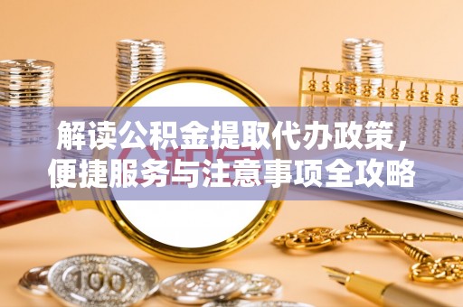 石泉解读公积金提取代办政策，便捷服务与注意事项全攻略