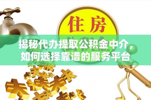 石泉揭秘代办提取公积金中介，如何选择靠谱的服务平台