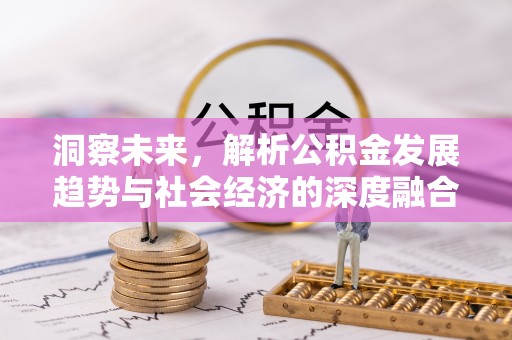 石泉洞察未来，解析公积金发展趋势与社会经济的深度融合