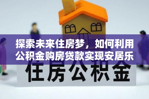 石泉探索未来住房梦，如何利用公积金购房贷款实现安居乐业