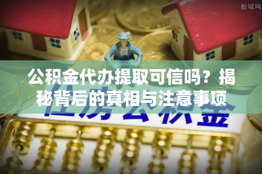 石泉公积金代办提取可信吗？揭秘背后的真相与注意事项