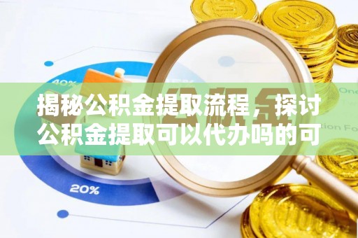 石泉揭秘公积金提取流程，探讨公积金提取可以代办吗的可行性与注意事项