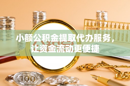 石泉小额公积金提取代办服务，让资金流动更便捷