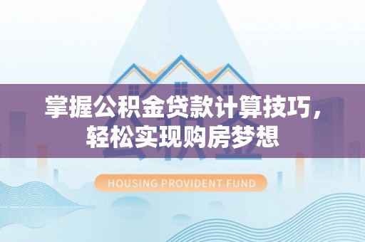 石泉掌握公积金贷款计算技巧，轻松实现购房梦想