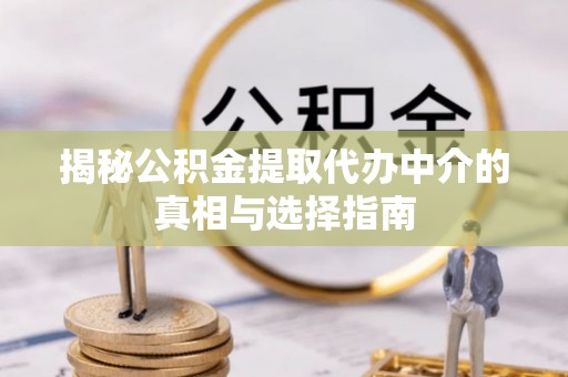 石泉揭秘公积金提取代办中介的真相与选择指南