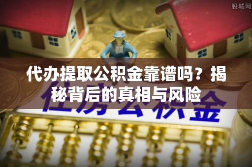 石泉代办提取公积金靠谱吗？揭秘背后的真相与风险