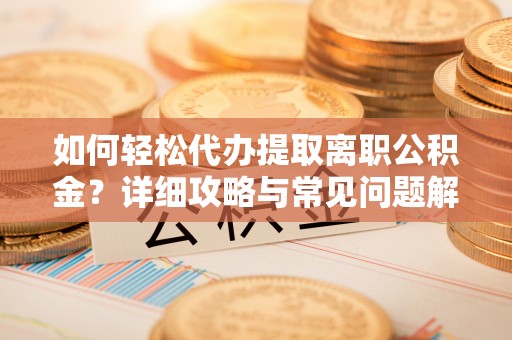 石泉如何轻松代办提取离职公积金？详细攻略与常见问题解析