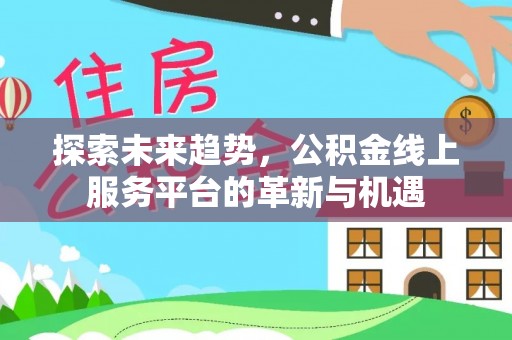 石泉探索未来趋势，公积金线上服务平台的革新与机遇