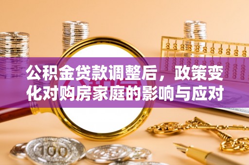 石泉公积金贷款调整后，政策变化对购房家庭的影响与应对策略