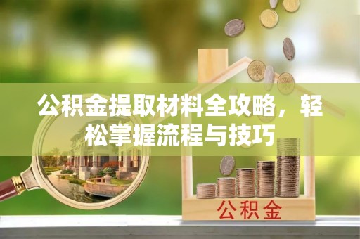 石泉公积金提取材料全攻略，轻松掌握流程与技巧
