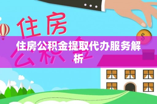 石泉住房公积金提取代办服务解析