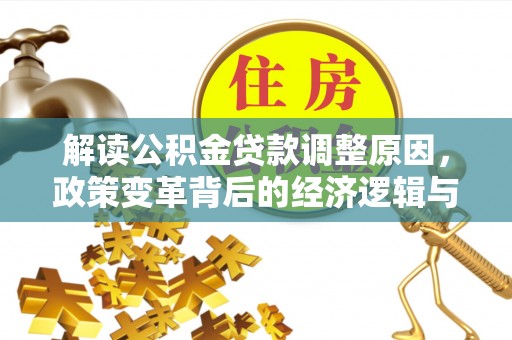 石泉解读公积金贷款调整原因，政策变革背后的经济逻辑与民生影响