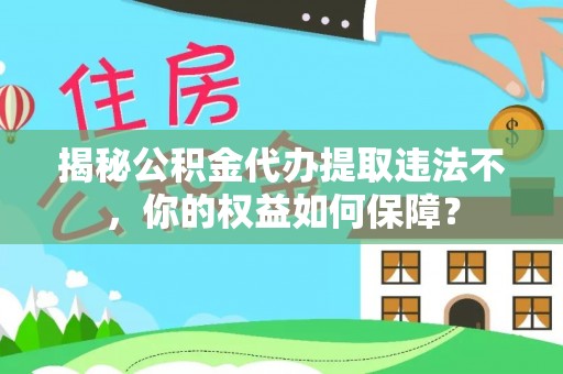 石泉揭秘公积金代办提取违法不，你的权益如何保障？